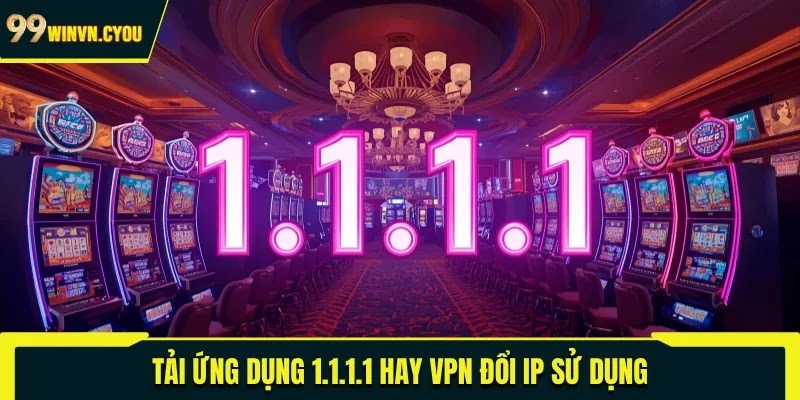 Tải ứng dụng 1.1.1.1 hay VPN đổi IP sử dụng