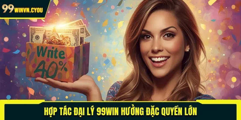 Hợp tác đại lý 99WIN hưởng đặc quyền lớn
