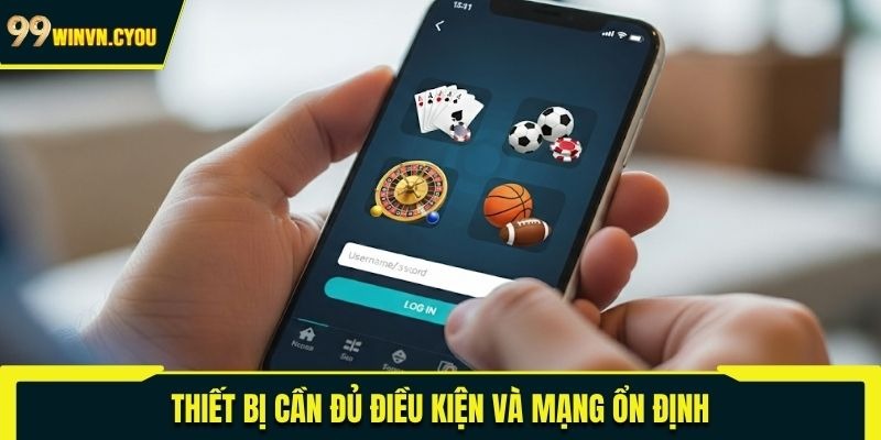 Thiết bị cần đủ điều kiện và mạng ổn định
