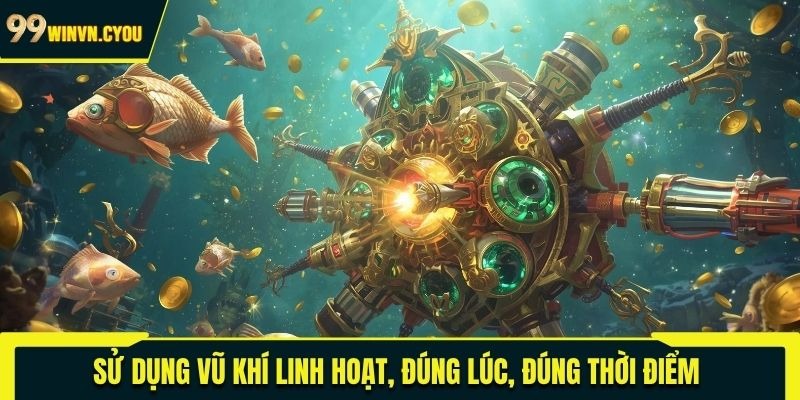 Sử dụng vũ khí linh hoạt, đúng lúc, đúng thời điểm 