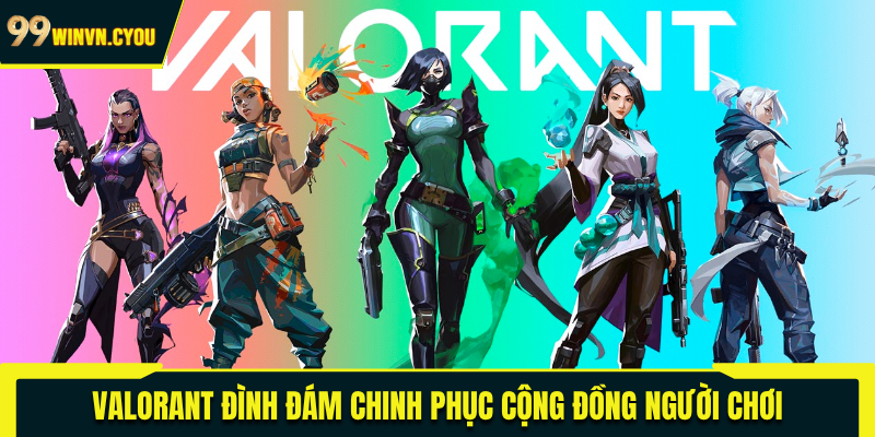 Valorant đình đám chinh phục cộng đồng người chơi