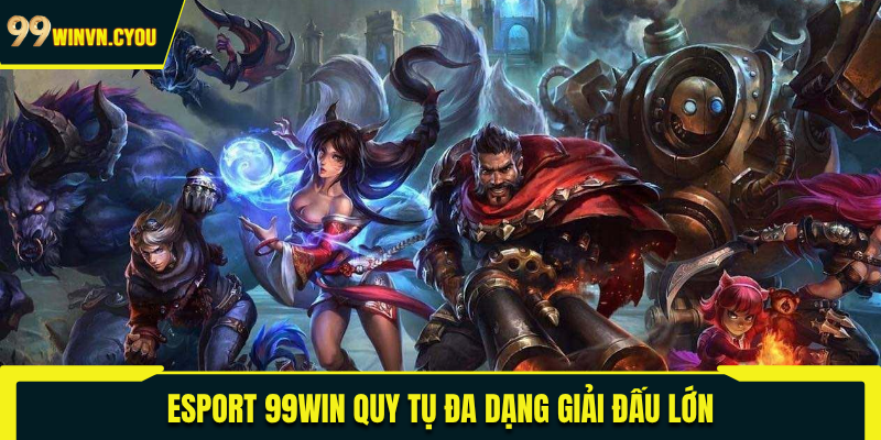 Esport 99WIN quy tụ đa dạng giải đấu lớn