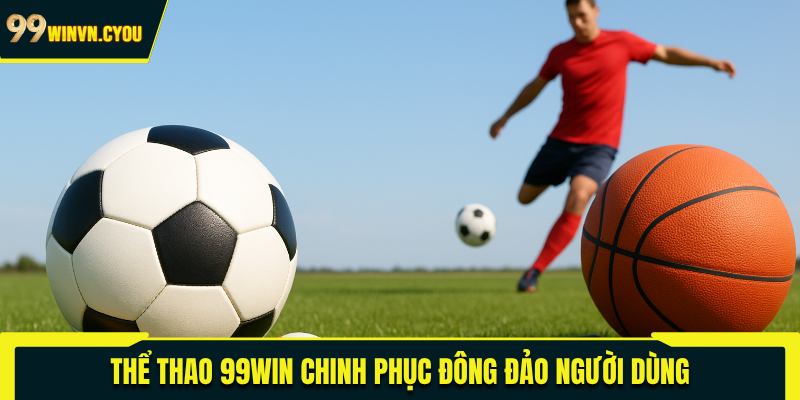 Thể thao 99WIN chinh phục đông đảo người dùng