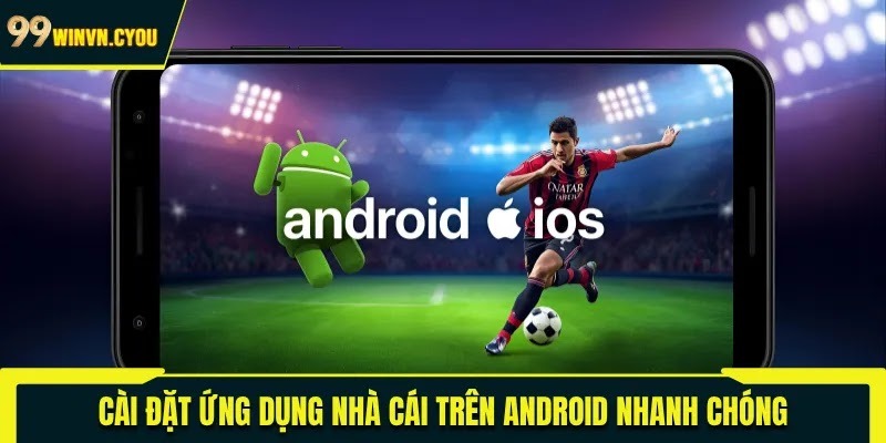 Cài đặt ứng dụng 99WIN trên Android nhanh chóng