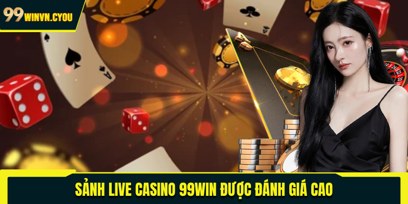 Sảnh live casino 99WIN được đánh giá cao