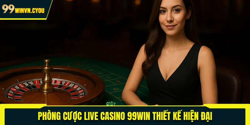 Phòng cược live casino 99WIN thiết kế hiện đại