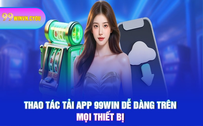 Thao tác tải app 99WIN dễ dàng trên mọi thiết bị