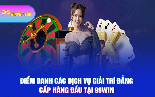 Điểm danh các dịch vụ giải trí đẳng cấp hàng đầu tại 99WIN